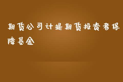 期货公司计提期货投资者保障基金_https://www.iteshow.com_期货品种_第2张