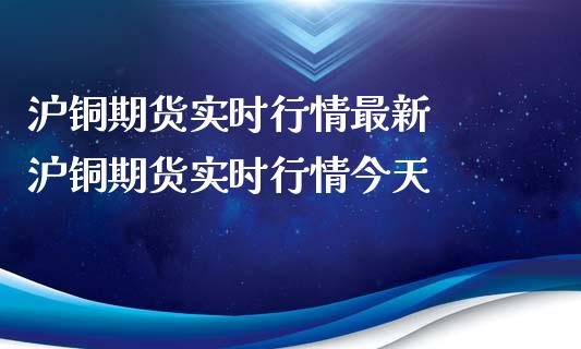 沪铜期货实时行情最新  沪铜期货实时行情今天_https://www.iteshow.com_商品期货_第2张