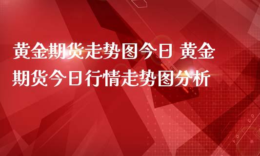 黄金期货走势图今日 黄金期货今日行情走势图分析_https://www.iteshow.com_期货知识_第2张