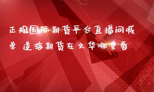 正规国际期货平台直播间喊单 道指期货在文华哪里看_https://www.iteshow.com_商品期权_第2张