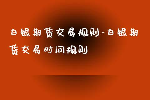 白银期货交易规则-白银期货交易时间规则_https://www.iteshow.com_期货交易_第2张