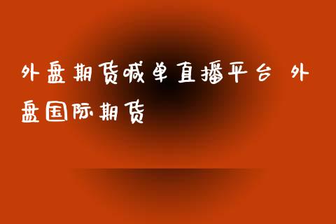 外盘期货喊单直播平台 外盘国际期货_https://www.iteshow.com_原油期货_第2张