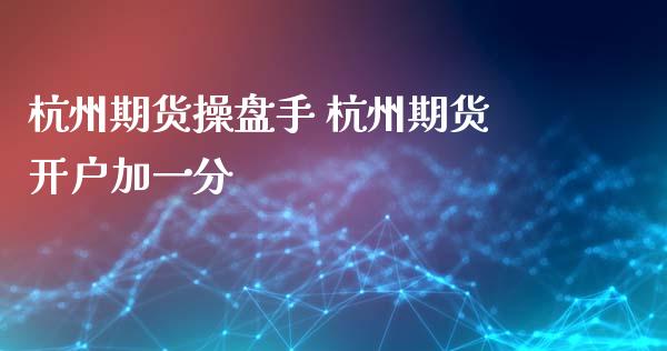 杭州期货操盘手 杭州期货开户加一分_https://www.iteshow.com_股指期权_第2张