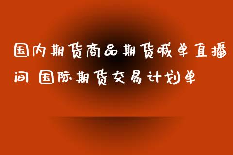 国内期货商品期货喊单直播间 国际期货交易计划单_https://www.iteshow.com_商品期货_第2张