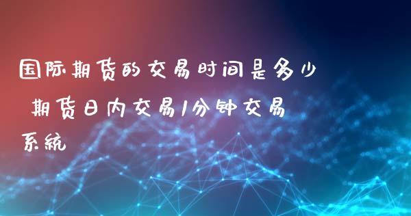 国际期货的交易时间是多少 期货日内交易1分钟交易系统_https://www.iteshow.com_商品期货_第2张