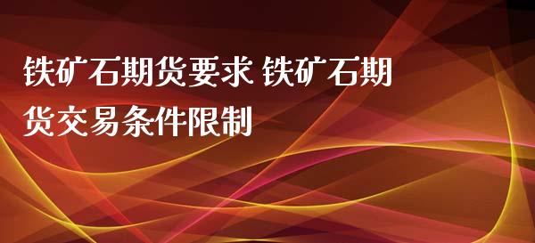 铁矿石期货要求 铁矿石期货交易条件限制_https://www.iteshow.com_期货开户_第2张