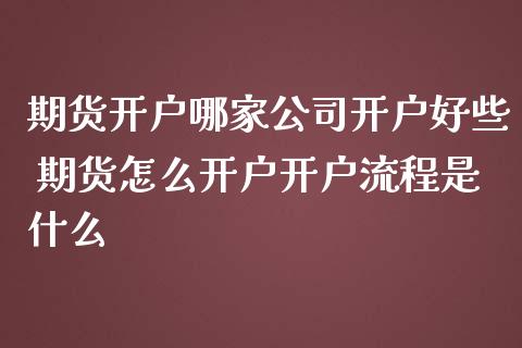 期货开户哪家公司开户好些 期货怎么开户开户流程是什么_https://www.iteshow.com_期货品种_第2张