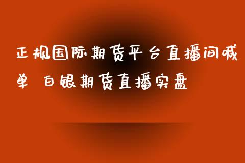 正规国际期货平台直播间喊单 白银期货直播实盘_https://www.iteshow.com_期货开户_第2张