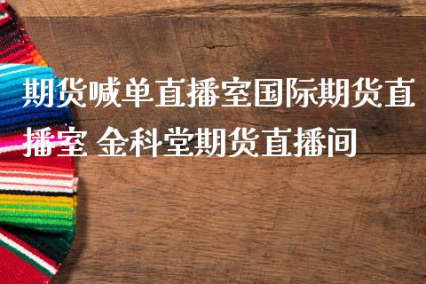 期货喊单直播室国际期货直播室 金科堂期货直播间_https://www.iteshow.com_期货百科_第2张