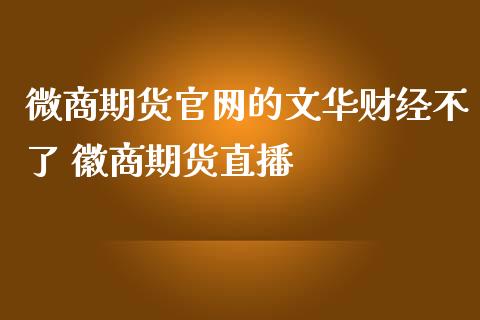 微商期货官网的文华财经不了 徽商期货直播_https://www.iteshow.com_期货品种_第2张