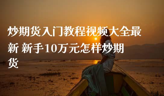 炒期货入门教程视频大全最新 新手10万元怎样炒期货_https://www.iteshow.com_商品期权_第2张