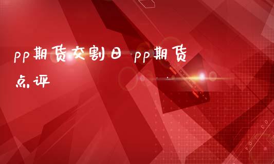 pp期货交割日 pp期货点评_https://www.iteshow.com_期货手续费_第2张