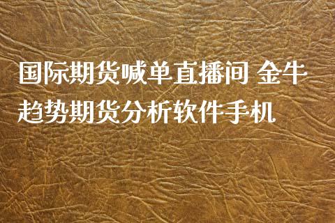 国际期货喊单直播间 金牛趋势期货分析软件手机_https://www.iteshow.com_期货品种_第2张