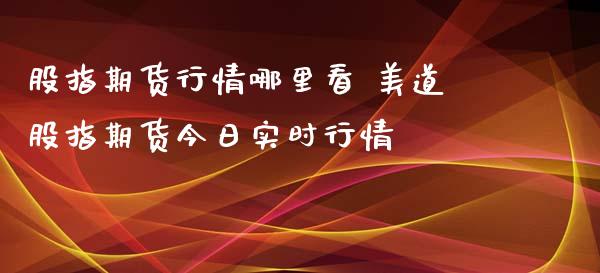 股指期货行情哪里看 美道股指期货今日实时行情_https://www.iteshow.com_股指期权_第2张