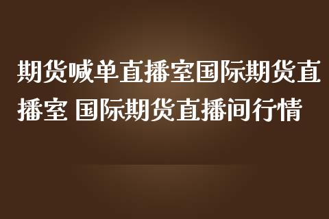 期货喊单直播室国际期货直播室 国际期货直播间行情_https://www.iteshow.com_期货知识_第2张