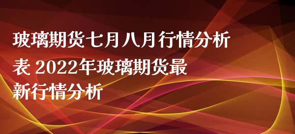 玻璃期货七月八月行情分析表 2022年玻璃期货最新行情分析_https://www.iteshow.com_商品期权_第2张