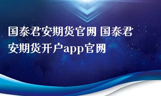 国泰君安期货官网 国泰君安期货开户app官网_https://www.iteshow.com_股指期货_第2张