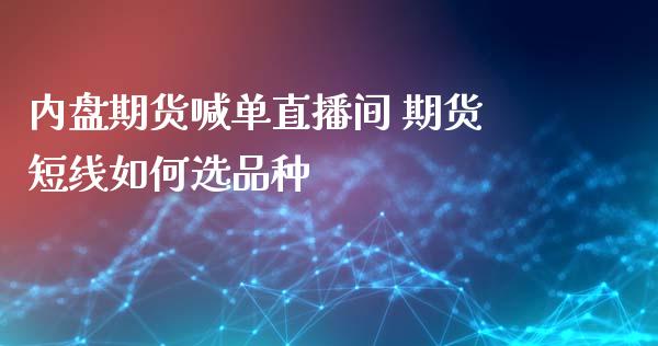 内盘期货喊单直播间 期货短线如何选品种_https://www.iteshow.com_黄金期货_第2张