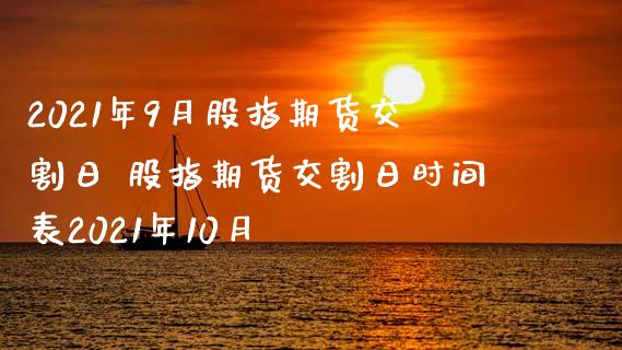 2021年9月股指期货交割日 股指期货交割日时间表2021年10月_https://www.iteshow.com_期货交易_第2张