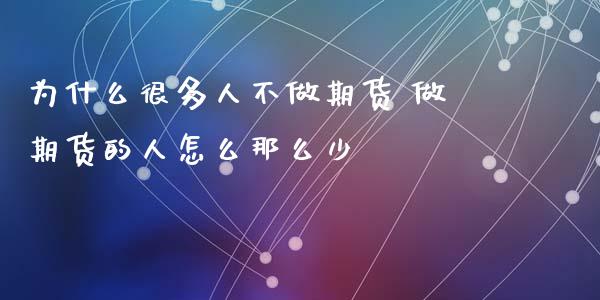 为什么很多人不做期货 做期货的人怎么那么少_https://www.iteshow.com_期货百科_第2张