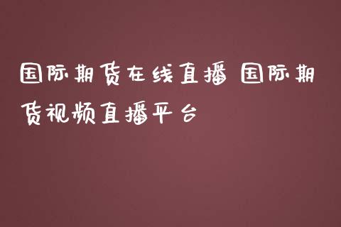 国际期货在线直播 国际期货视频直播平台_https://www.iteshow.com_期货交易_第2张