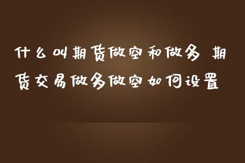 什么叫期货做空和做多 期货交易做多做空如何设置_https://www.iteshow.com_期货公司_第2张