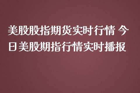 美股股指期货实时行情 今日美股期指行情实时播报_https://www.iteshow.com_股指期权_第2张