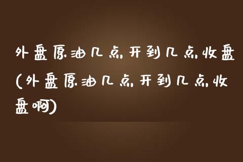 外盘原油几点开到几点收盘(外盘原油几点开到几点收盘啊)_https://www.iteshow.com_股指期货_第1张