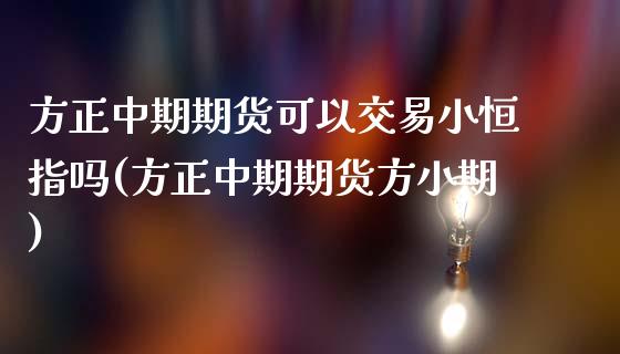 方正中期期货可以交易小恒指吗(方正中期期货方小期)_https://www.iteshow.com_期货品种_第1张