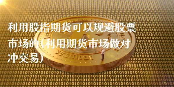 利用股指期货可以规避股票市场的(利用期货市场做对冲交易)_https://www.iteshow.com_商品期货_第1张