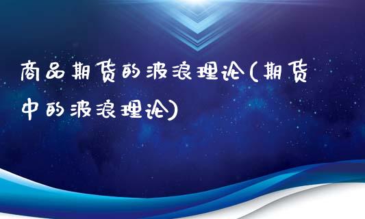 商品期货的波浪理论(期货中的波浪理论)_https://www.iteshow.com_基金_第1张