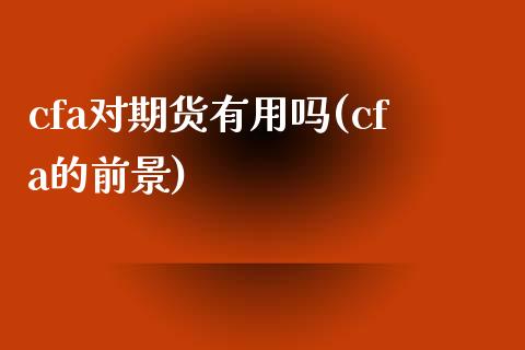 cfa对期货有用吗(cfa的前景)_https://www.iteshow.com_股指期权_第1张