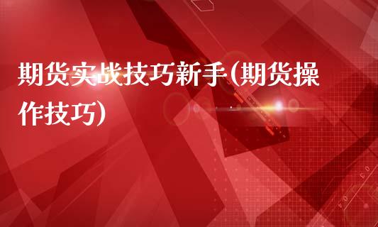 期货实战技巧新手(期货操作技巧)_https://www.iteshow.com_基金_第1张