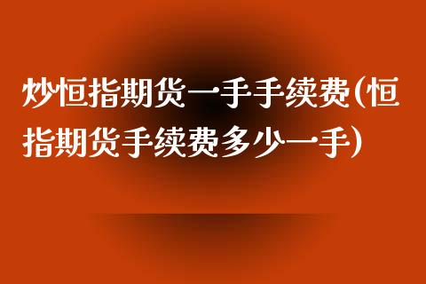 炒恒指期货一手手续费(恒指期货手续费多少一手)_https://www.iteshow.com_股指期货_第1张