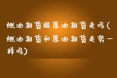燃油期货跟原油期货走吗(燃油期货和原油期货走势一样吗)_https://www.iteshow.com_期货品种_第1张