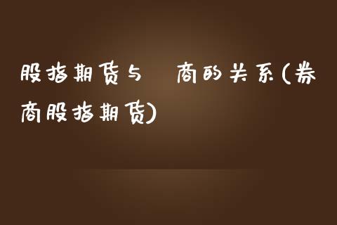 股指期货与劵商的关系(券商股指期货)_https://www.iteshow.com_黄金期货_第1张