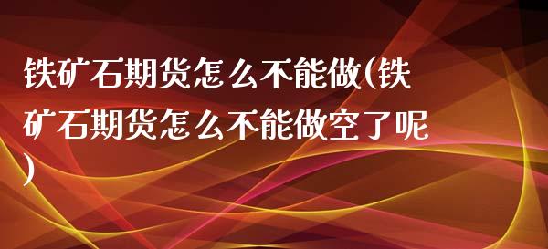 铁矿石期货怎么不能做(铁矿石期货怎么不能做空了呢)_https://www.iteshow.com_黄金期货_第1张