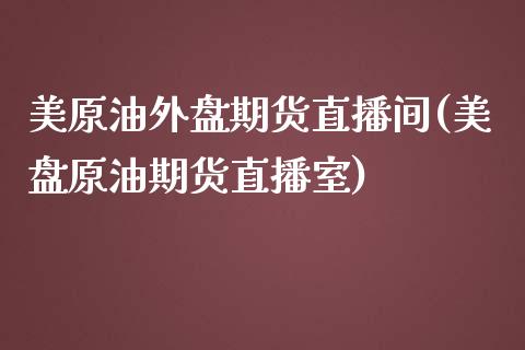 美原油外盘期货直播间(美盘原油期货直播室)_https://www.iteshow.com_商品期货_第1张