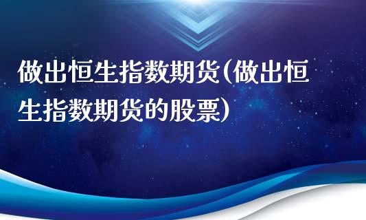 做出恒生指数期货(做出恒生指数期货的股票)_https://www.iteshow.com_原油期货_第1张