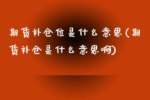 期货补仓位是什么意思(期货补仓是什么意思啊)_https://www.iteshow.com_期货知识_第1张