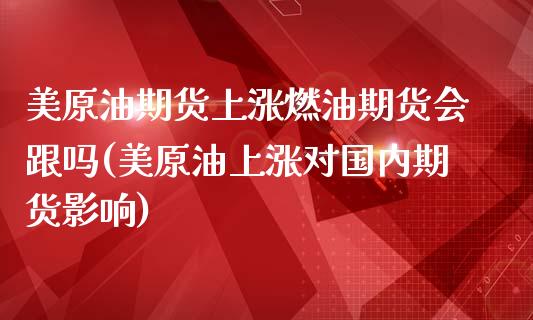 美原油期货上涨燃油期货会跟吗(美原油上涨对国内期货影响)_https://www.iteshow.com_商品期货_第1张