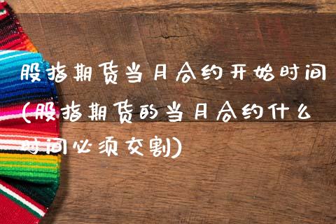 股指期货当月合约开始时间(股指期货的当月合约什么时间必须交割)_https://www.iteshow.com_基金_第1张