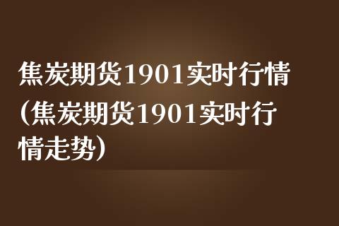 焦炭期货1901实时行情(焦炭期货1901实时行情走势)_https://www.iteshow.com_期货知识_第1张