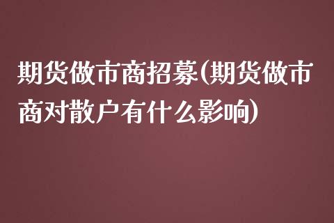 期货做市商招募(期货做市商对散户有什么影响)_https://www.iteshow.com_期货开户_第1张