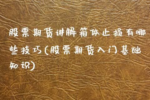 股票期货讲解箱体止损有哪些技巧(股票期货入门基础知识)_https://www.iteshow.com_期货开户_第1张