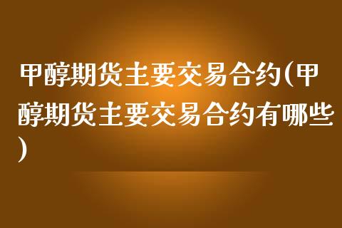 甲醇期货主要交易合约(甲醇期货主要交易合约有哪些)_https://www.iteshow.com_原油期货_第1张