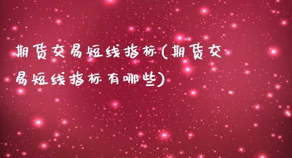 期货交易短线指标(期货交易短线指标有哪些)_https://www.iteshow.com_期货交易_第1张