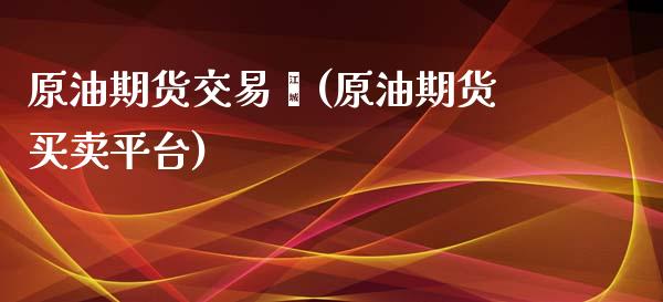 原油期货交易鑫(原油期货买卖平台)_https://www.iteshow.com_股指期货_第1张