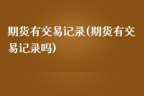 期货有交易记录(期货有交易记录吗)_https://www.iteshow.com_股指期货_第1张