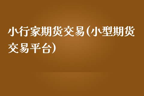 小行家期货交易(小型期货交易平台)_https://www.iteshow.com_期货公司_第1张